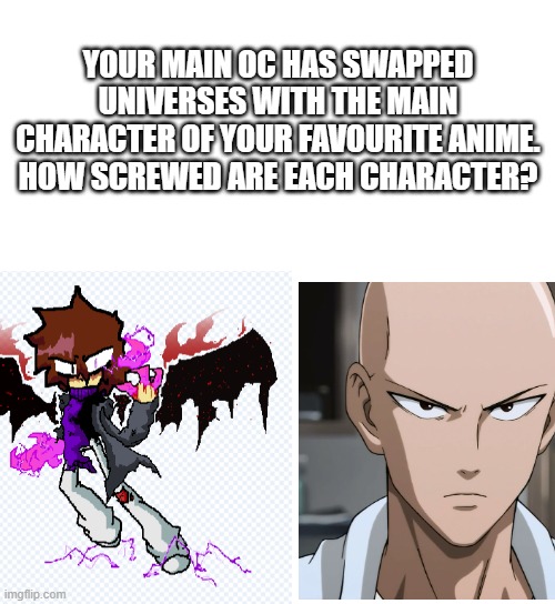 Both characters are gonna be completely fine | YOUR MAIN OC HAS SWAPPED UNIVERSES WITH THE MAIN CHARACTER OF YOUR FAVOURITE ANIME. HOW SCREWED ARE EACH CHARACTER? | made w/ Imgflip meme maker