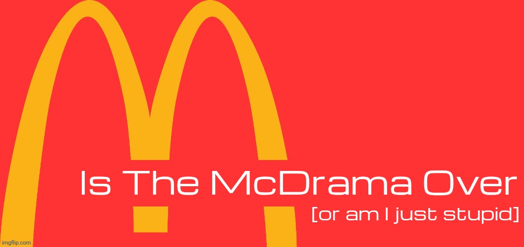 McDonalds Text Generator | Is The McDrama Over; [or am I just stupid] | image tagged in mcdonalds text generator | made w/ Imgflip meme maker