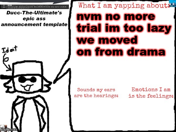 Ducc-The-Ultimate's epic ass announcement template | nvm no more trial im too lazy
we moved on from drama | image tagged in ducc-the-ultimate's epic ass announcement template | made w/ Imgflip meme maker