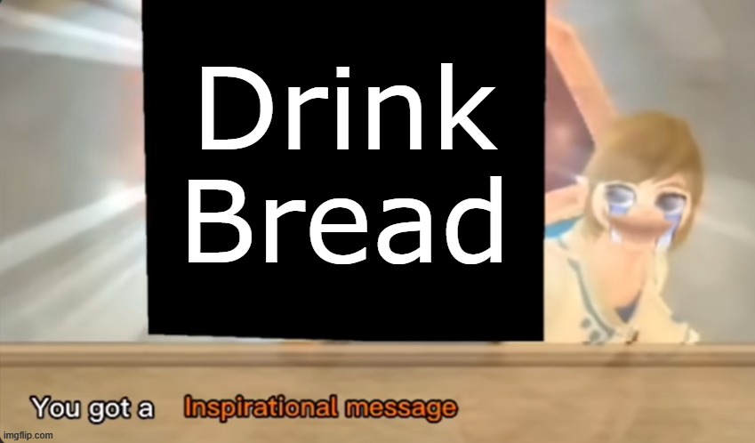 gm chat | Drink Bread | image tagged in you got a inspirational message | made w/ Imgflip meme maker