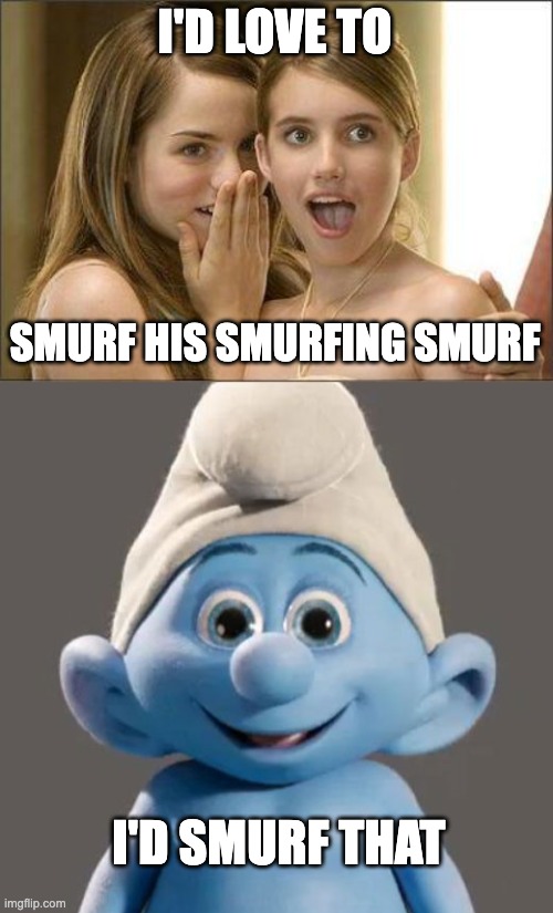 I'D LOVE TO; SMURF HIS SMURFING SMURF; I'D SMURF THAT | image tagged in girls gossiping,awesome smurf meme | made w/ Imgflip meme maker