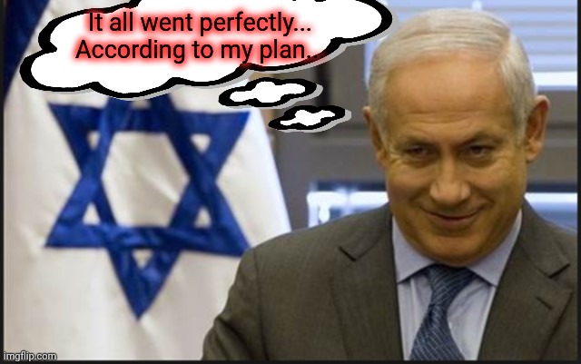 It all went perfectly... According to my plan... | image tagged in israel netanyahu | made w/ Imgflip meme maker