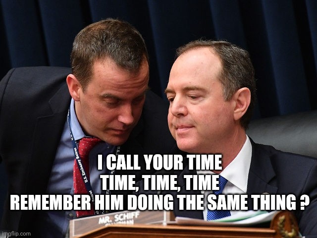 Adam Schiff and aide | I CALL YOUR TIME
TIME, TIME, TIME
REMEMBER HIM DOING THE SAME THING ? | image tagged in adam schiff and aide | made w/ Imgflip meme maker