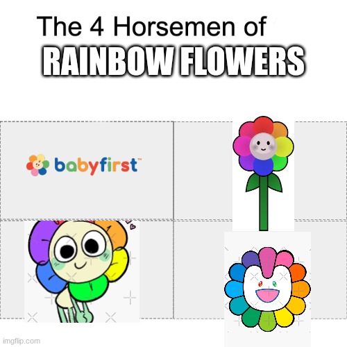 R A I N B O W  F L O W E R S | RAINBOW FLOWERS | image tagged in four horsemen,dandy's world,abgerny,incredibox,babyfirst,rainbow | made w/ Imgflip meme maker