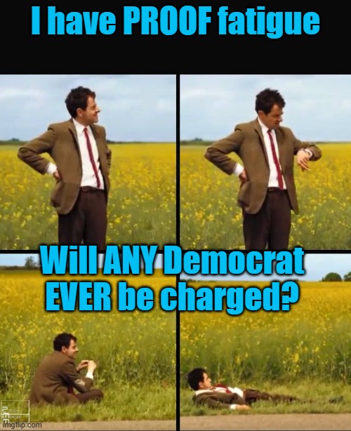 I have PROOF Fatigue | I have PROOF fatigue; Will ANY Democrat EVER be charged? | image tagged in mr bean waiting,democrats | made w/ Imgflip meme maker