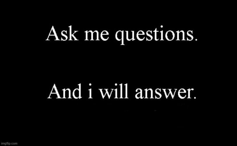ask me questions | image tagged in ask me questions | made w/ Imgflip meme maker