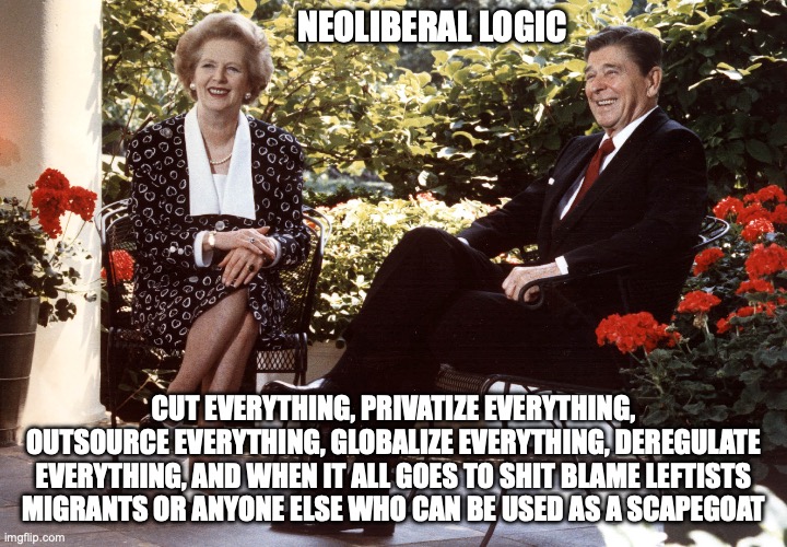 Neoliberalism be like | NEOLIBERAL LOGIC; CUT EVERYTHING, PRIVATIZE EVERYTHING, OUTSOURCE EVERYTHING, GLOBALIZE EVERYTHING, DEREGULATE EVERYTHING, AND WHEN IT ALL GOES TO SHIT BLAME LEFTISTS MIGRANTS OR ANYONE ELSE WHO CAN BE USED AS A SCAPEGOAT | image tagged in economy,capitalism,logic,ronald reagan | made w/ Imgflip meme maker