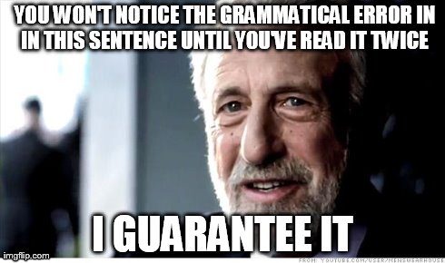 prepares for downvotes | YOU WON'T NOTICE THE GRAMMATICAL ERROR IN IN THIS SENTENCE UNTIL YOU'VE READ IT TWICE  I GUARANTEE IT | image tagged in memes,i guarantee it | made w/ Imgflip meme maker
