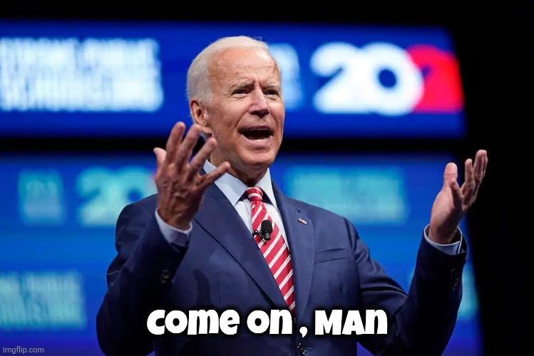 Come on , Man | image tagged in biden c'mon man | made w/ Imgflip meme maker
