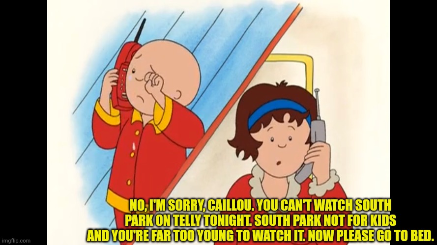 Caillou's far too young to watch South Park, isn't he? | NO, I'M SORRY, CAILLOU. YOU CAN'T WATCH SOUTH PARK ON TELLY TONIGHT. SOUTH PARK NOT FOR KIDS AND YOU'RE FAR TOO YOUNG TO WATCH IT. NOW PLEASE GO TO BED. | image tagged in caillou crying,too young,south park,go to bed,telly | made w/ Imgflip meme maker