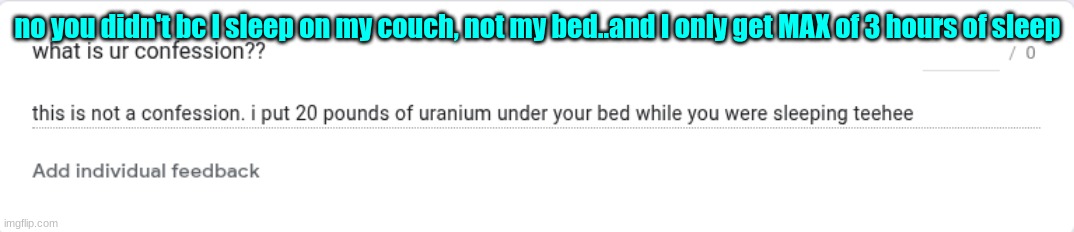 no you didn't bc I sleep on my couch, not my bed..and I only get MAX of 3 hours of sleep | made w/ Imgflip meme maker