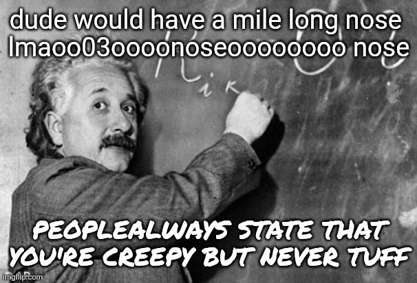 Smart | dude would have a mile long nose 
lmaoo03oooonoseoooooooo nose; PEOPLEALWAYS STATE THAT YOU'RE CREEPY BUT NEVER TUFF | image tagged in smart | made w/ Imgflip meme maker
