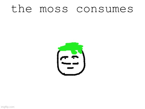 the moss consumes | made w/ Imgflip meme maker