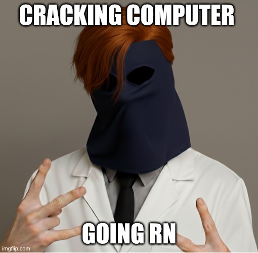 CRACKING COMPUTER; GOING RN | image tagged in stuff | made w/ Imgflip meme maker