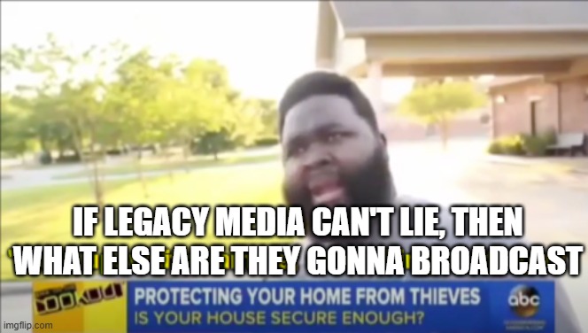 Hold up wait a minute something aint right | IF LEGACY MEDIA CAN'T LIE, THEN WHAT ELSE ARE THEY GONNA BROADCAST | image tagged in hold up wait a minute something aint right | made w/ Imgflip meme maker