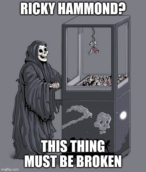 Grim Reaper Claw Machine | RICKY HAMMOND? THIS THING MUST BE BROKEN | image tagged in grim reaper claw machine | made w/ Imgflip meme maker
