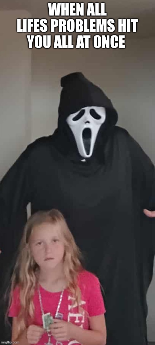 Scream Team | WHEN ALL LIFES PROBLEMS HIT YOU ALL AT ONCE | image tagged in scream,movies,funny,horror,halloween | made w/ Imgflip meme maker