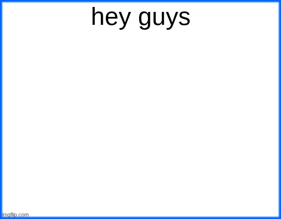 blue box | hey guys | image tagged in blue box | made w/ Imgflip meme maker