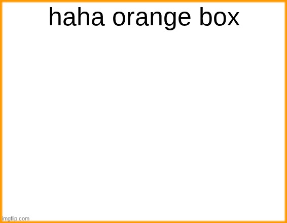 orange box | haha orange box | image tagged in blue box,orange,it's an orange box,not blue,stupid fucking tags | made w/ Imgflip meme maker