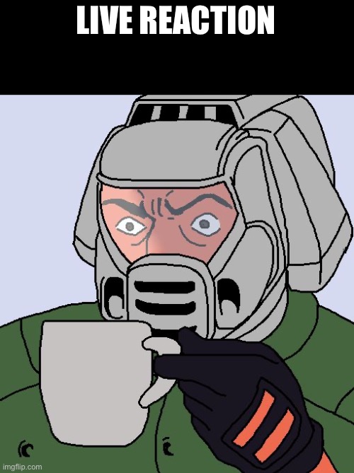 Doomguy with teacup | LIVE REACTION | image tagged in doomguy with teacup | made w/ Imgflip meme maker