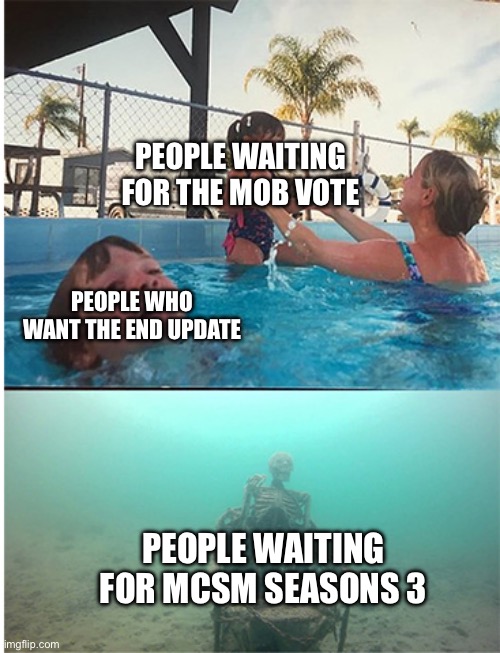 child drowning in pool | PEOPLE WAITING FOR THE MOB VOTE PEOPLE WAITING FOR MCSM SEASONS 3 PEOPLE WHO WANT THE END UPDATE | image tagged in child drowning in pool | made w/ Imgflip meme maker