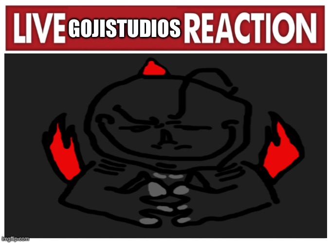 Made the drawing myself | GOJISTUDIOS | image tagged in blank live reaction | made w/ Imgflip meme maker