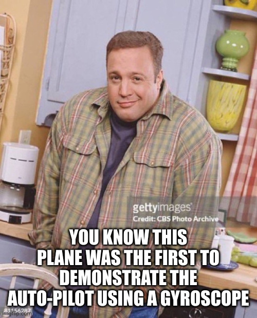 Kevin James | YOU KNOW THIS PLANE WAS THE FIRST TO DEMONSTRATE THE AUTO-PILOT USING A GYROSCOPE | image tagged in kevin james | made w/ Imgflip meme maker