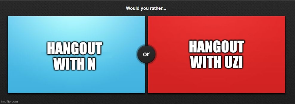Would you rather | HANGOUT WITH UZI; HANGOUT WITH N | image tagged in would you rather,murder drones | made w/ Imgflip meme maker