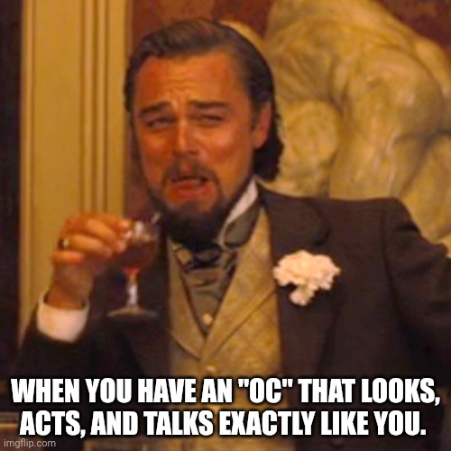 Laughing Leo Meme | WHEN YOU HAVE AN "OC" THAT LOOKS, ACTS, AND TALKS EXACTLY LIKE YOU. | image tagged in memes,laughing leo | made w/ Imgflip meme maker