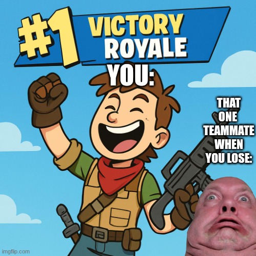 FR | YOU:; THAT ONE 
TEAMMATE WHEN YOU LOSE: | image tagged in fortnite meme | made w/ Imgflip meme maker