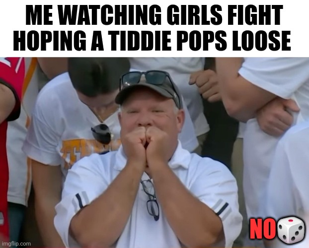 ME WATCHING GIRLS FIGHT HOPING A TIDDIE POPS LOOSE; NO🎲 | image tagged in funny,funny memes,sports,college football | made w/ Imgflip meme maker