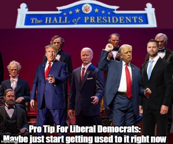Vegas says I have a good shot @ resposting this as "Toldja" in 2028 | Pro Tip For Liberal Democrats:
Maybe just start getting used to it right now | image tagged in hall of presidents vance meme,now i just have to live that long | made w/ Imgflip meme maker