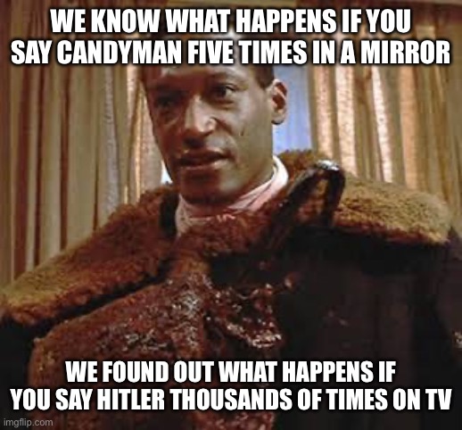 Political Violence | WE KNOW WHAT HAPPENS IF YOU SAY CANDYMAN FIVE TIMES IN A MIRROR; WE FOUND OUT WHAT HAPPENS IF YOU SAY HITLER THOUSANDS OF TIMES ON TV | made w/ Imgflip meme maker