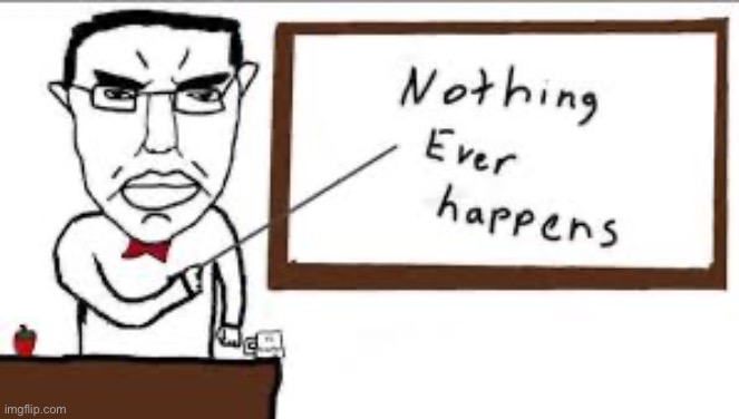 Nothing ever happens | image tagged in nothing ever happens | made w/ Imgflip meme maker