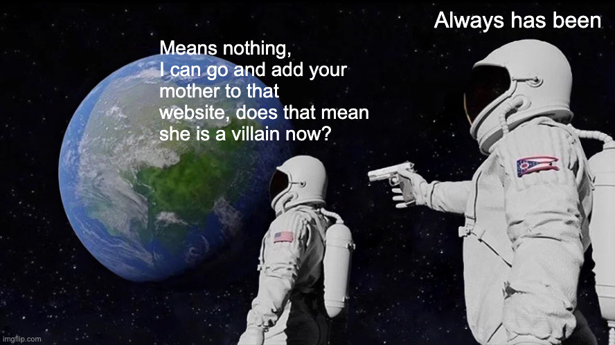 Always Has Been Meme | Always has been; Means nothing, I can go and add your mother to that website, does that mean she is a villain now? | image tagged in memes,always has been | made w/ Imgflip meme maker