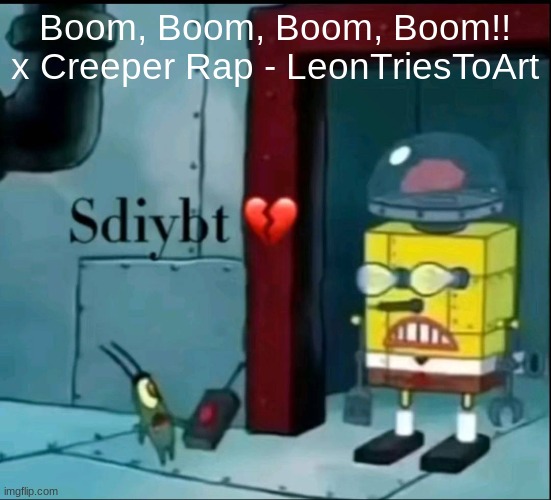 sdiybt | Boom, Boom, Boom, Boom!! x Creeper Rap - LeonTriesToArt | image tagged in sdiybt | made w/ Imgflip meme maker