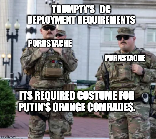 Orange Comrades and their Pornstache | TRUMPTY'S   DC DEPLOYMENT REQUIREMENTS; PORNSTACHE; PORNSTACHE; ITS REQUIRED COSTUME FOR 
PUTIN'S ORANGE COMRADES. | image tagged in pornstache | made w/ Imgflip meme maker