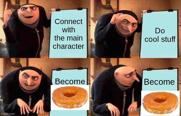 Doughnut | Connect with the main character; Do cool stuff; Become; Become | image tagged in memes,gru's plan | made w/ Imgflip meme maker