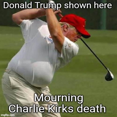 Trump mourns Charlie | image tagged in trump mourns charlie,golfing,maga,charlie who | made w/ Imgflip meme maker