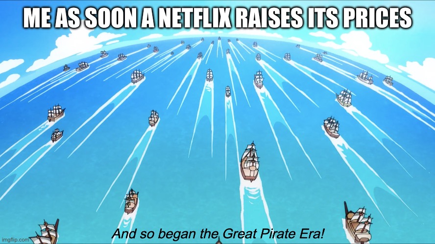 You make like 300 bazillion dollars you don’t need it | ME AS SOON A NETFLIX RAISES ITS PRICES | image tagged in and so began the great pirate era | made w/ Imgflip meme maker
