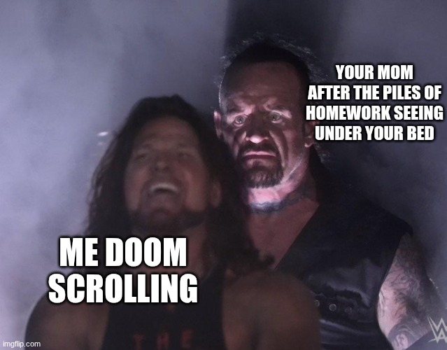 undertaker | YOUR MOM AFTER THE PILES OF HOMEWORK SEEING UNDER YOUR BED; ME DOOM SCROLLING | image tagged in undertaker | made w/ Imgflip meme maker