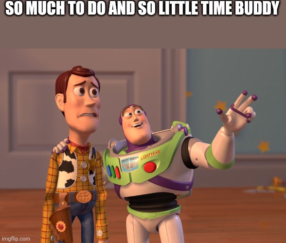 Little time buddy | SO MUCH TO DO AND SO LITTLE TIME BUDDY | image tagged in memes,x x everywhere,funny memes | made w/ Imgflip meme maker