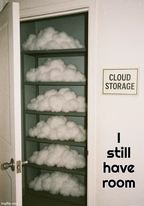In case you were wondering | I still have room | image tagged in clouds,soft and fluffy,storage,up there,somewhere | made w/ Imgflip meme maker