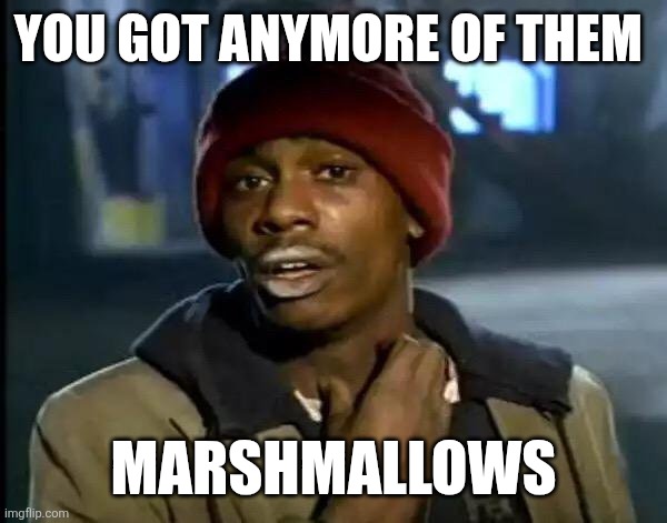 Marshmallows | YOU GOT ANYMORE OF THEM; MARSHMALLOWS | image tagged in memes,y'all got any more of that,funny memes | made w/ Imgflip meme maker