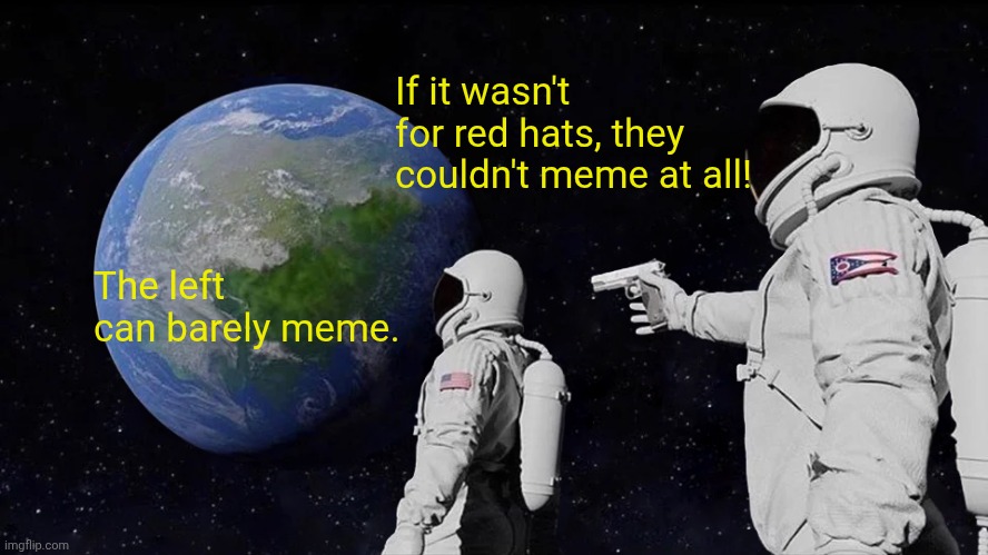Always Has Been Meme | The left can barely meme. If it wasn't for red hats, they couldn't meme at all! | image tagged in memes,always has been | made w/ Imgflip meme maker