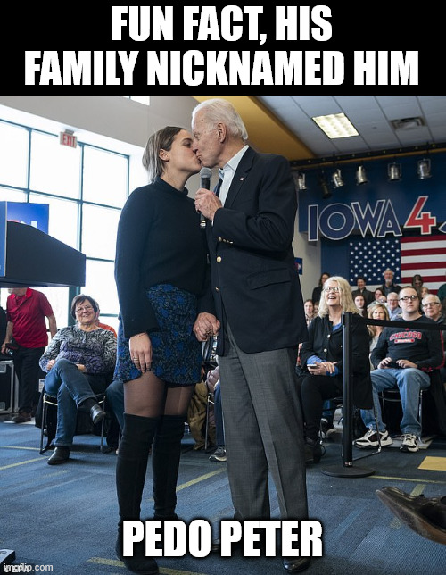 Creepy Pedo Joe Biden | FUN FACT, HIS FAMILY NICKNAMED HIM PEDO PETER | image tagged in creepy pedo joe biden | made w/ Imgflip meme maker