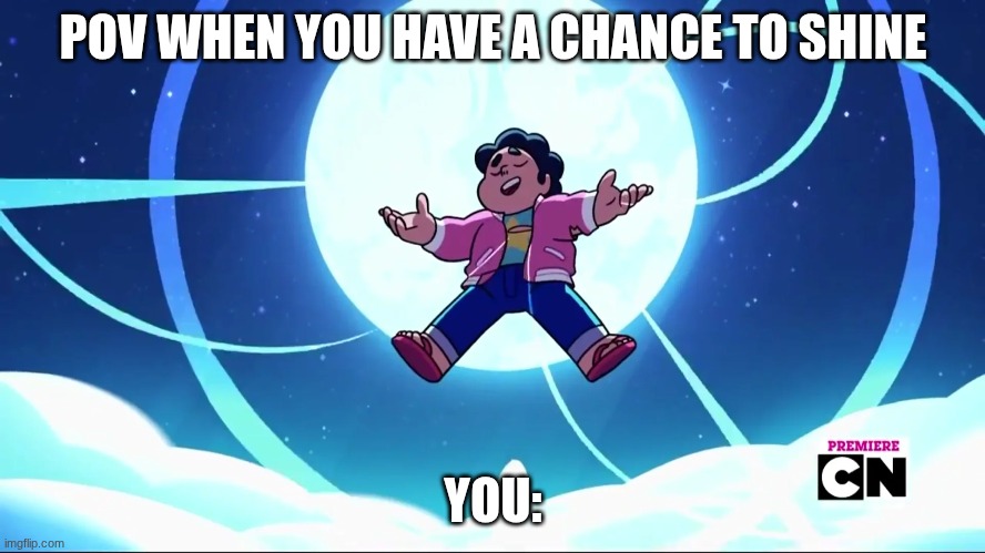 Just a picture | POV WHEN YOU HAVE A CHANCE TO SHINE; YOU: | image tagged in steven universe | made w/ Imgflip meme maker