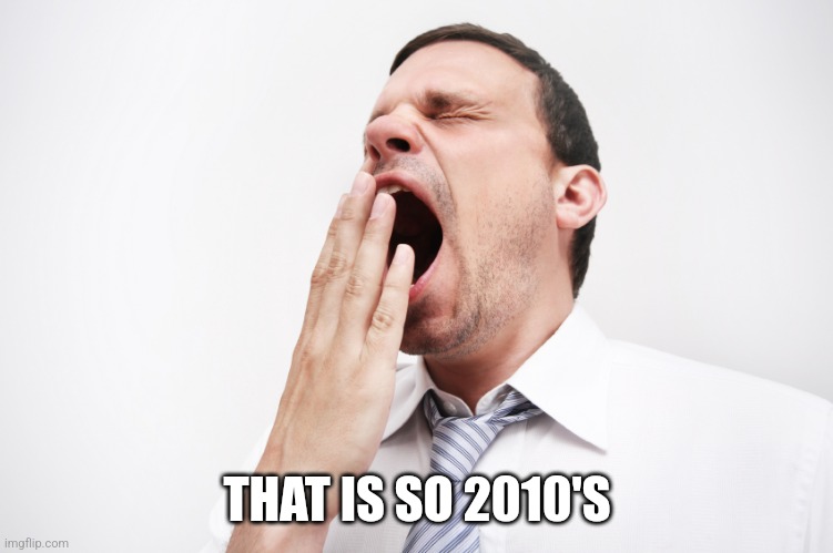 yawn | THAT IS SO 2010'S | image tagged in yawn | made w/ Imgflip meme maker