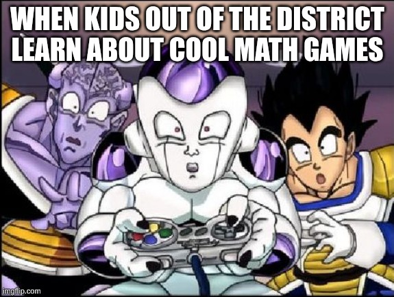dbz gaming | WHEN KIDS OUT OF THE DISTRICT LEARN ABOUT COOL MATH GAMES | image tagged in dbz gaming | made w/ Imgflip meme maker