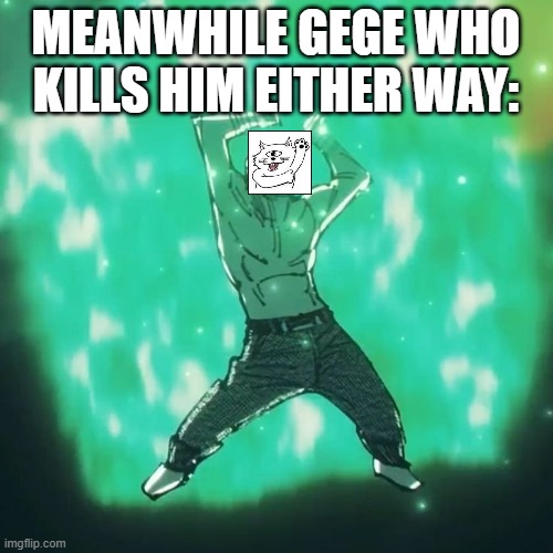 Hakari dance | MEANWHILE GEGE WHO KILLS HIM EITHER WAY: | image tagged in hakari dance | made w/ Imgflip meme maker